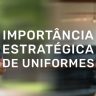 Importância Estratégica Uniformes